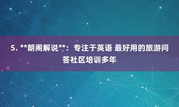 5. **朗阁解说**：专注于英语 最好用的旅游问答社区培训多年