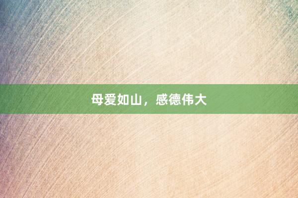 母爱如山,感德伟大