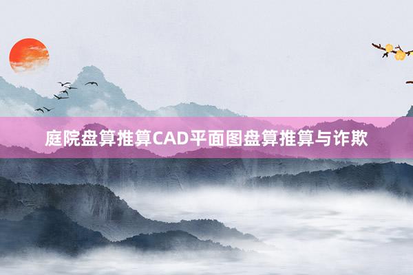 庭院盘算推算CAD平面图盘算推算与诈欺