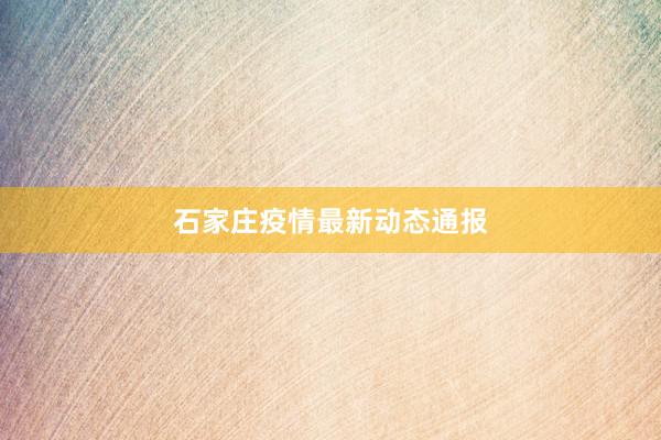 石家庄疫情最新动态通报